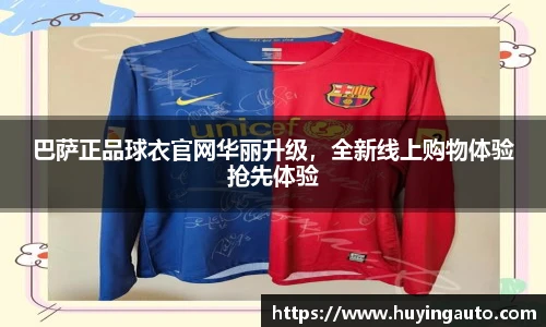 巴萨正品球衣官网华丽升级，全新线上购物体验抢先体验