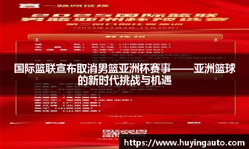 国际篮联宣布取消男篮亚洲杯赛事——亚洲篮球的新时代挑战与机遇