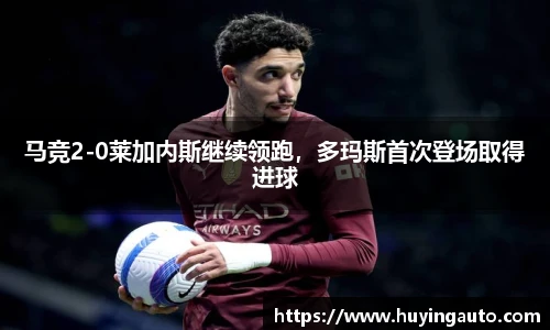 马竞2-0莱加内斯继续领跑，多玛斯首次登场取得进球