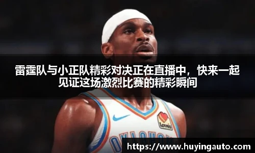 雷霆队与小正队精彩对决正在直播中，快来一起见证这场激烈比赛的精彩瞬间