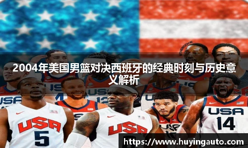2004年美国男篮对决西班牙的经典时刻与历史意义解析