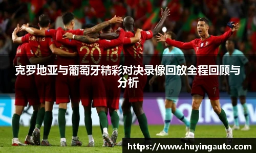 克罗地亚与葡萄牙精彩对决录像回放全程回顾与分析
