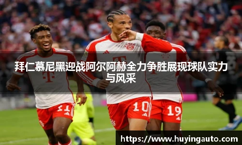 拜仁慕尼黑迎战阿尔阿赫全力争胜展现球队实力与风采