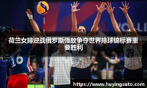 荷兰女排迎战俄罗斯强敌争夺世界排球锦标赛重要胜利