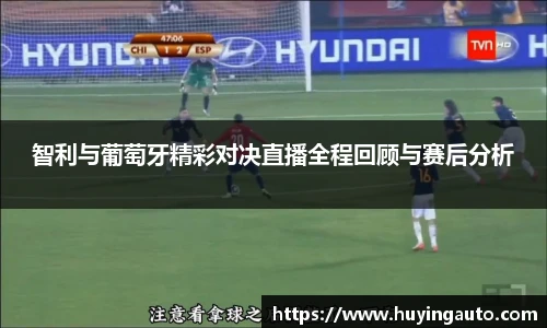 智利与葡萄牙精彩对决直播全程回顾与赛后分析