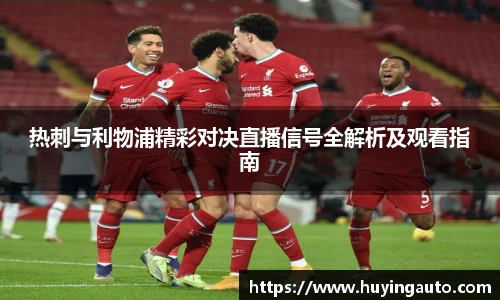 热刺与利物浦精彩对决直播信号全解析及观看指南